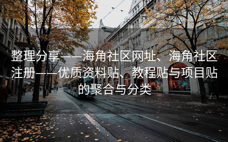 整理分享——海角社区网址、海角社区注册——优质资料贴、教程贴与项目贴的聚合与分类