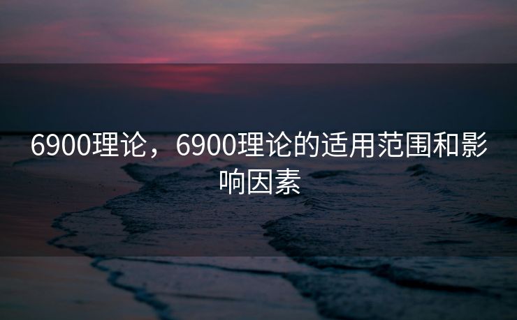 6900理论，6900理论的适用范围和影响因素