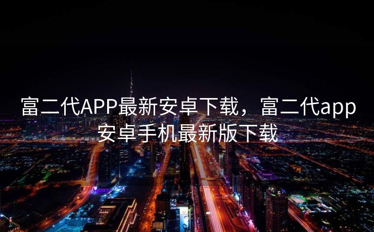 富二代APP最新安卓下载，富二代app安卓手机最新版下载