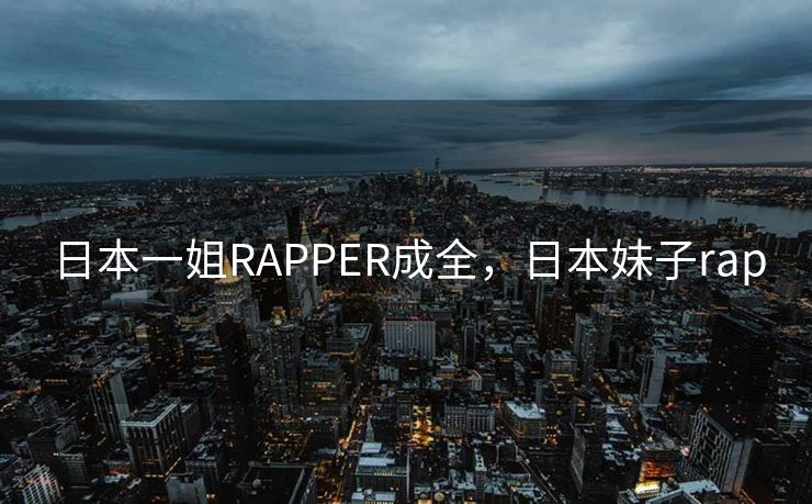 日本一姐RAPPER成全，日本妹子rap