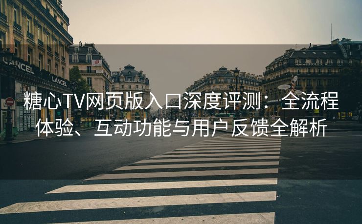 糖心TV网页版入口深度评测：全流程体验、互动功能与用户反馈全解析