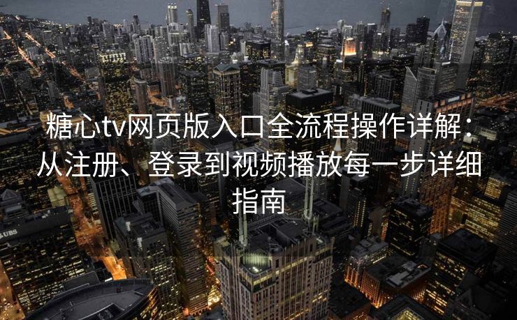 糖心tv网页版入口全流程操作详解：从注册、登录到视频播放每一步详细指南